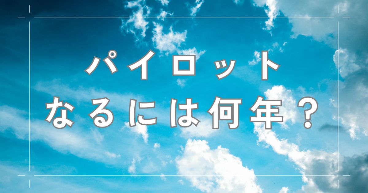 パイロットになるには何年かかる